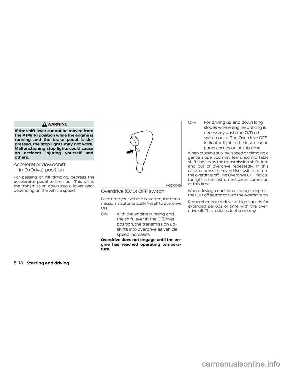 NISSAN FRONTIER 2019  Owner´s Manual WARNING
If the shif t lever cannot be moved from
the P (Park) position while the engine is
running and the brake pedal is de-
pressed, the stop lights may not work.
Malfunctioning stop lights could ca