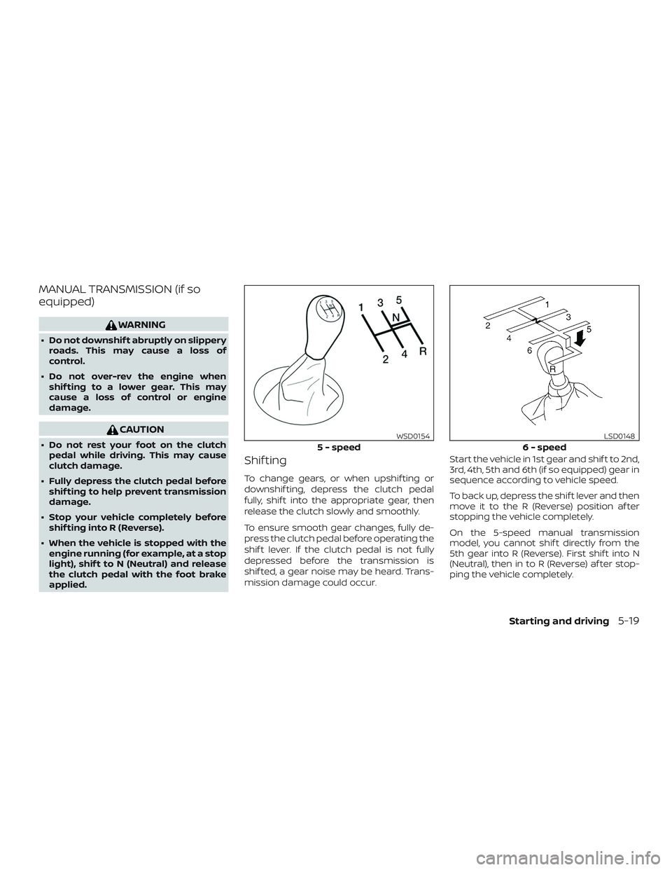 NISSAN FRONTIER 2019  Owner´s Manual MANUAL TRANSMISSION (if so
equipped)
WARNING
∙ Do not downshif t abruptly on slipperyroads. This may cause a loss of
control.
∙ Do not over-rev the engine when shif ting to a lower gear. This may
