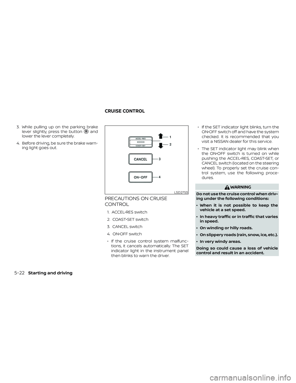 NISSAN FRONTIER 2019  Owner´s Manual 3. While pulling up on the parking brakelever slightly, press the button
Band
lower the lever completely.
4. Before driving, be sure the brake warn- ing light goes out.
PRECAUTIONS ON CRUISE
CONTROL
