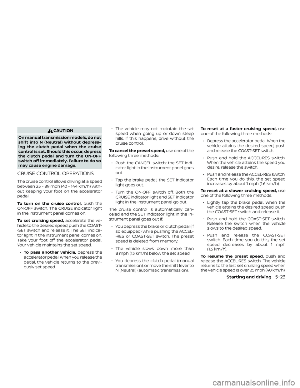 NISSAN FRONTIER 2019  Owner´s Manual CAUTION
On manual transmission models, do not
shif t into N (Neutral) without depress-
ing the clutch pedal when the cruise
control is set. Should this occur, depress
the clutch pedal and turn the ON