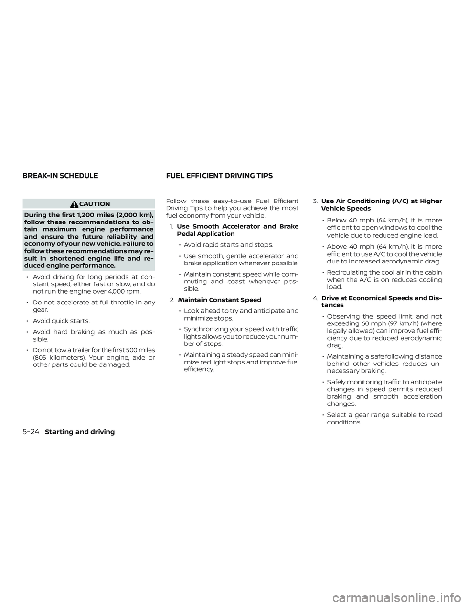 NISSAN FRONTIER 2019  Owner´s Manual CAUTION
During the first 1,200 miles (2,000 km),
follow these recommendations to ob-
tain maximum engine performance
and ensure the future reliability and
economy of your new vehicle. Failure to
follo