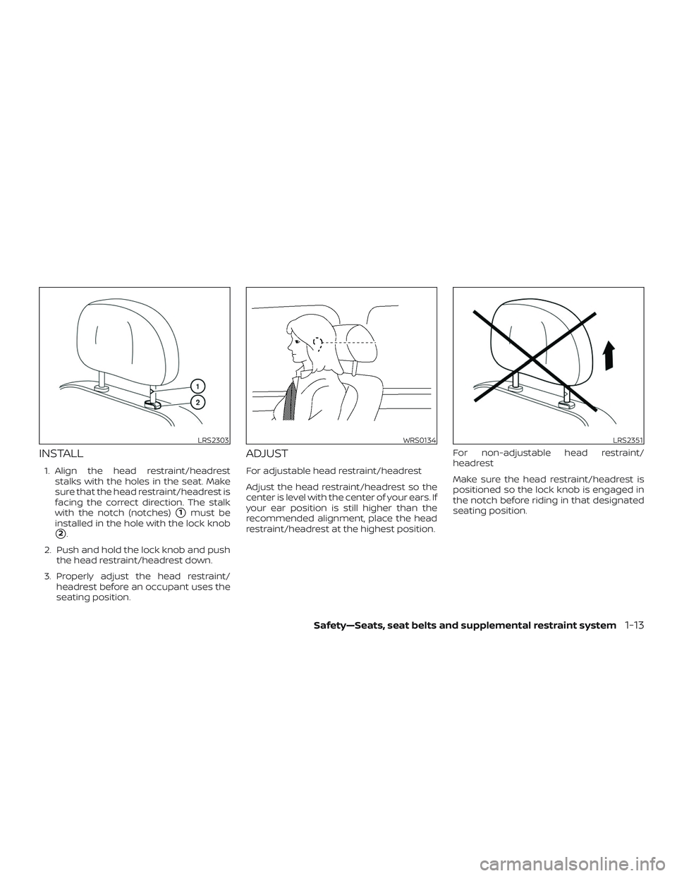 NISSAN FRONTIER 2019  Owner´s Manual INSTALL
1. Align the head restraint/headreststalks with the holes in the seat. Make
sure that the head restraint/headrest is
facing the correct direction. The stalk
with the notch (notches)
1must be
