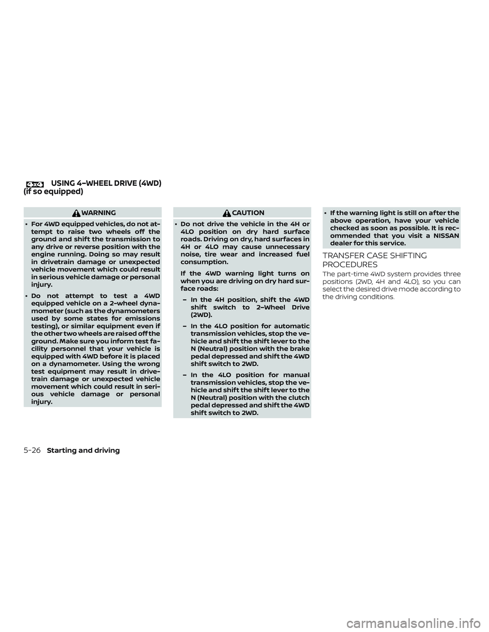 NISSAN FRONTIER 2019 Owner´s Manual WARNING
∙ For 4WD equipped vehicles, do not at-tempt to raise two wheels off the
ground and shif t the transmission to
any drive or reverse position with the
engine running. Doing so may result
in d NISSAN FRONTIER 2019 Owner´s Manual WARNING
∙ For 4WD equipped vehicles, do not at-tempt to raise two wheels off the
ground and shif t the transmission to
any drive or reverse position with the
engine running. Doing so may result
in d