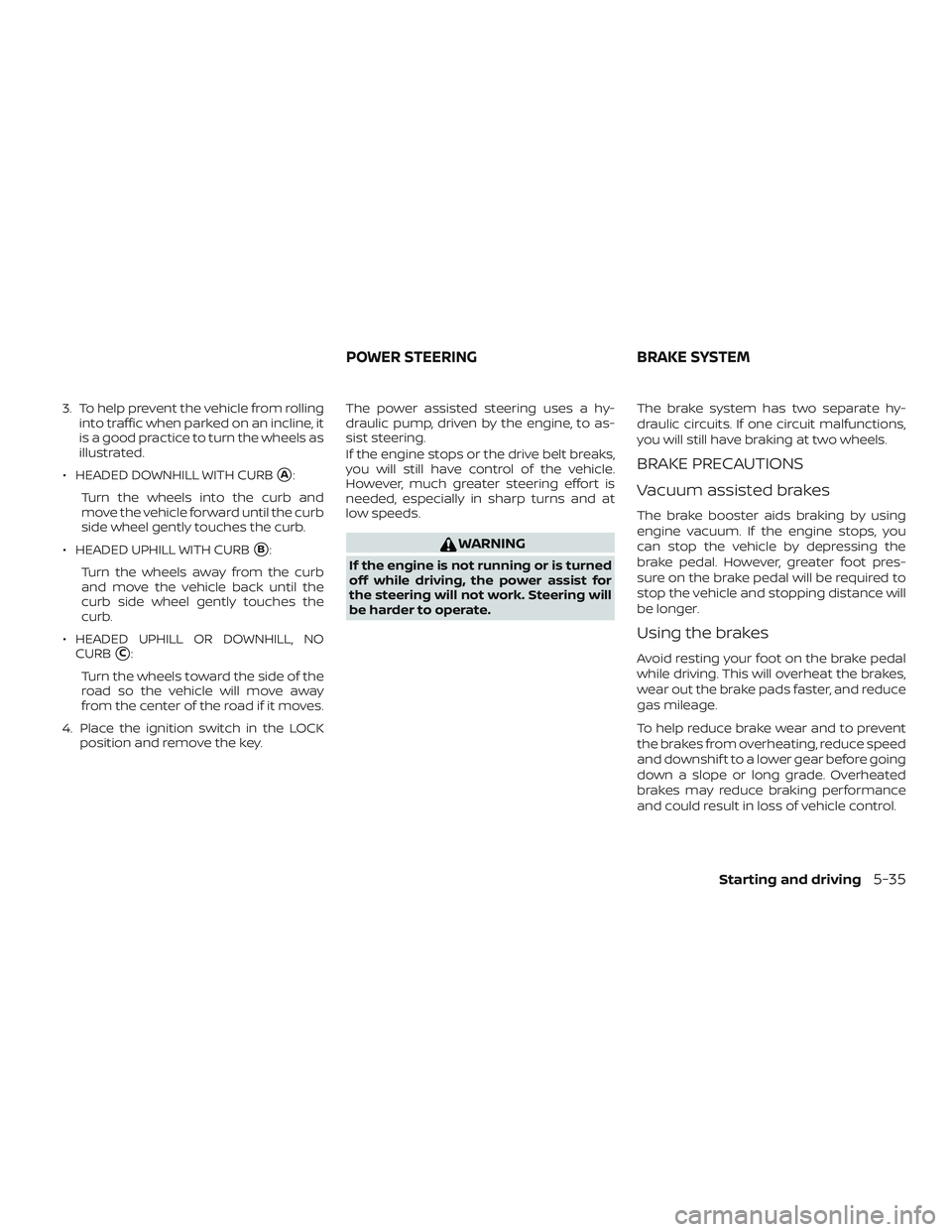 NISSAN FRONTIER 2019  Owner´s Manual 3. To help prevent the vehicle from rollinginto traffic when parked on an incline, it
is a good practice to turn the wheels as
illustrated.
∙ HEADED DOWNHILL WITH CURB
A:
Turn the wheels into the c