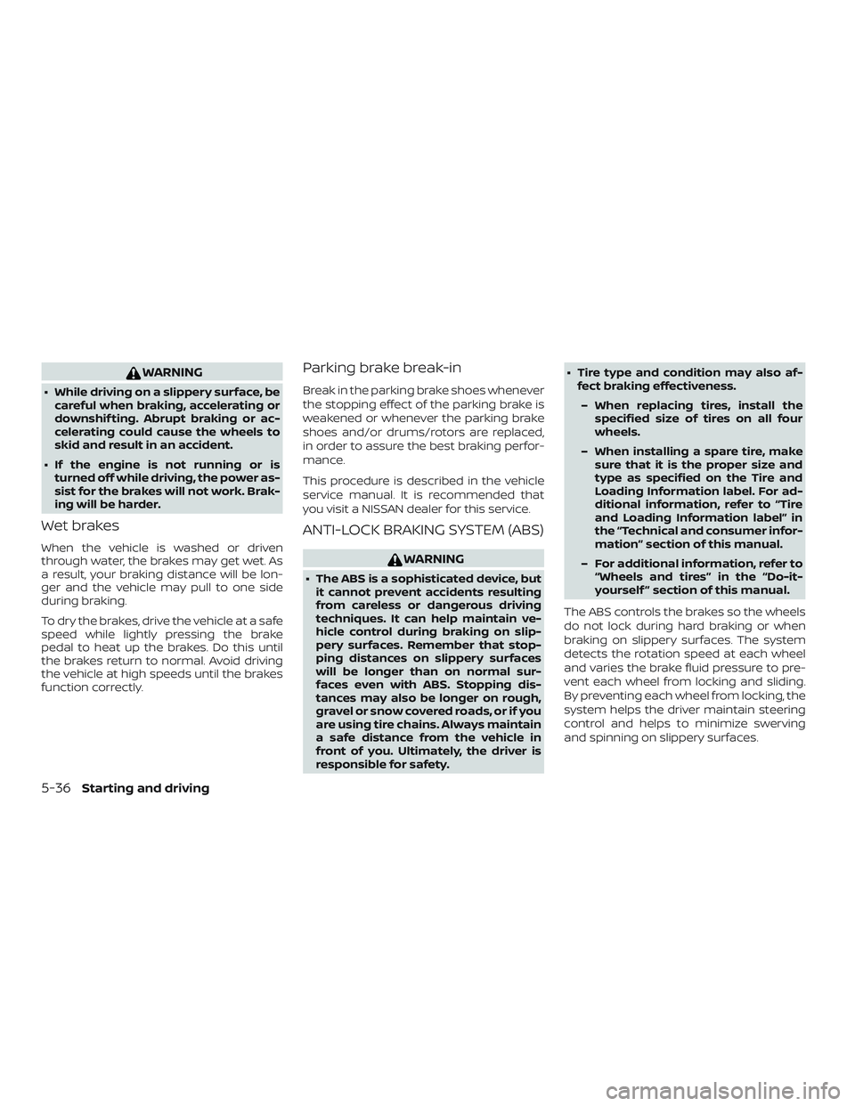 NISSAN FRONTIER 2019  Owner´s Manual WARNING
∙ While driving on a slippery surface, becareful when braking, accelerating or
downshif ting. Abrupt braking or ac-
celerating could cause the wheels to
skid and result in an accident.
∙ I
