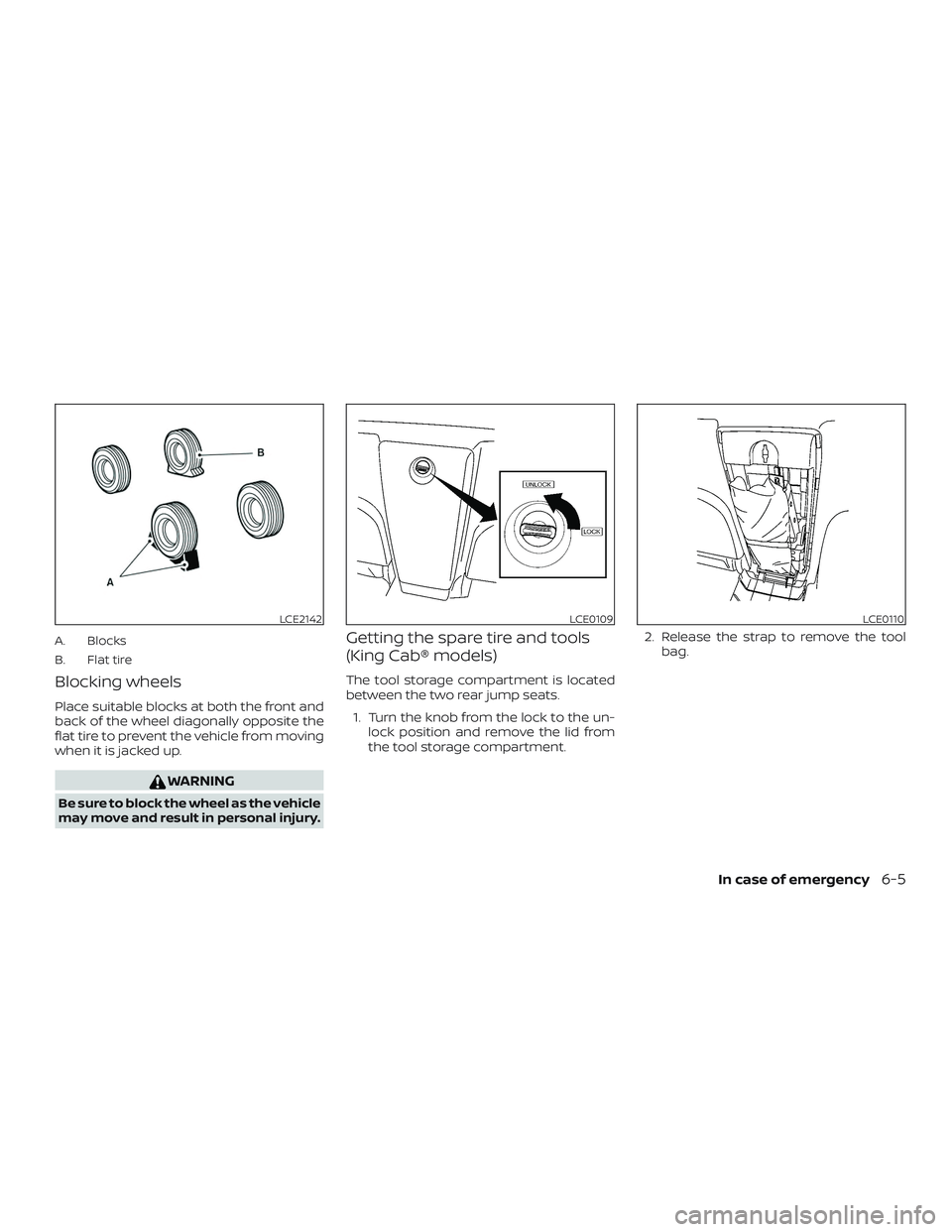 NISSAN FRONTIER 2019 Owner´s Manual A. Blocks
B. Flat tire
Blocking wheels
Place suitable blocks at both the front and
back of the wheel diagonally opposite the
flat tire to prevent the vehicle from moving
when it is jacked up.
WARNING
NISSAN FRONTIER 2019 Owner´s Manual A. Blocks
B. Flat tire
Blocking wheels
Place suitable blocks at both the front and
back of the wheel diagonally opposite the
flat tire to prevent the vehicle from moving
when it is jacked up.
WARNING
