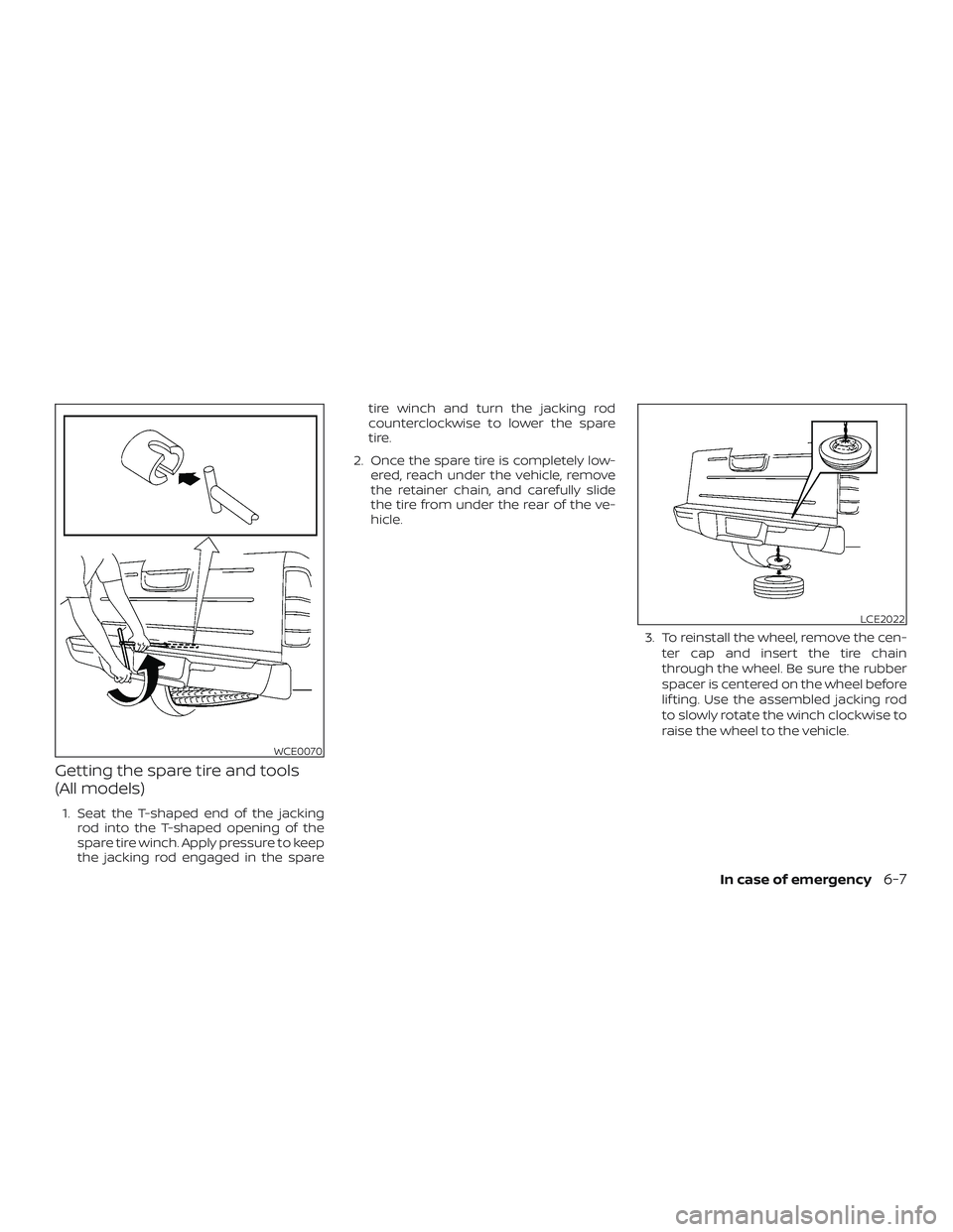 NISSAN FRONTIER 2019 Owner´s Manual Getting the spare tire and tools
(All models)
1. Seat the T-shaped end of the jackingrod into the T-shaped opening of the
spare tire winch. Apply pressure to keep
the jacking rod engaged in the spare NISSAN FRONTIER 2019 Owner´s Manual Getting the spare tire and tools
(All models)
1. Seat the T-shaped end of the jackingrod into the T-shaped opening of the
spare tire winch. Apply pressure to keep
the jacking rod engaged in the spare
