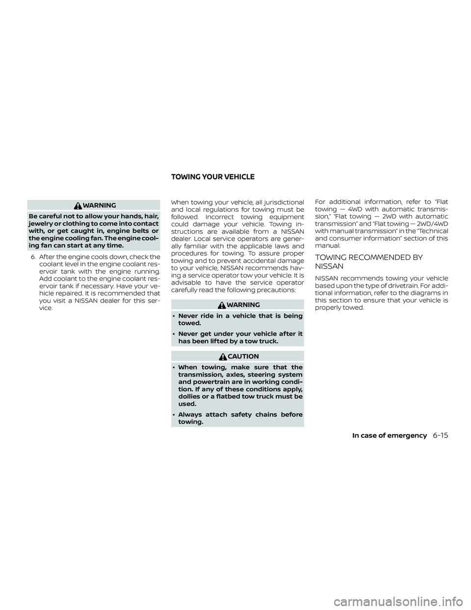 NISSAN FRONTIER 2019 Owner´s Manual WARNING
Be careful not to allow your hands, hair,
jewelry or clothing to come into contact
with, or get caught in, engine belts or
the engine cooling fan. The engine cool-
ing fan can start at any tim NISSAN FRONTIER 2019 Owner´s Manual WARNING
Be careful not to allow your hands, hair,
jewelry or clothing to come into contact
with, or get caught in, engine belts or
the engine cooling fan. The engine cool-
ing fan can start at any tim