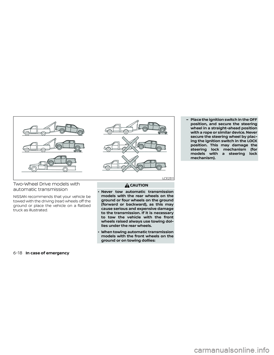 NISSAN FRONTIER 2019 Owner´s Manual Two-Wheel Drive models with
automatic transmission
NISSAN recommends that your vehicle be
towed with the driving (rear) wheels off the
ground or place the vehicle on a flatbed
truck as illustrated.
CA NISSAN FRONTIER 2019 Owner´s Manual Two-Wheel Drive models with
automatic transmission
NISSAN recommends that your vehicle be
towed with the driving (rear) wheels off the
ground or place the vehicle on a flatbed
truck as illustrated.
CA