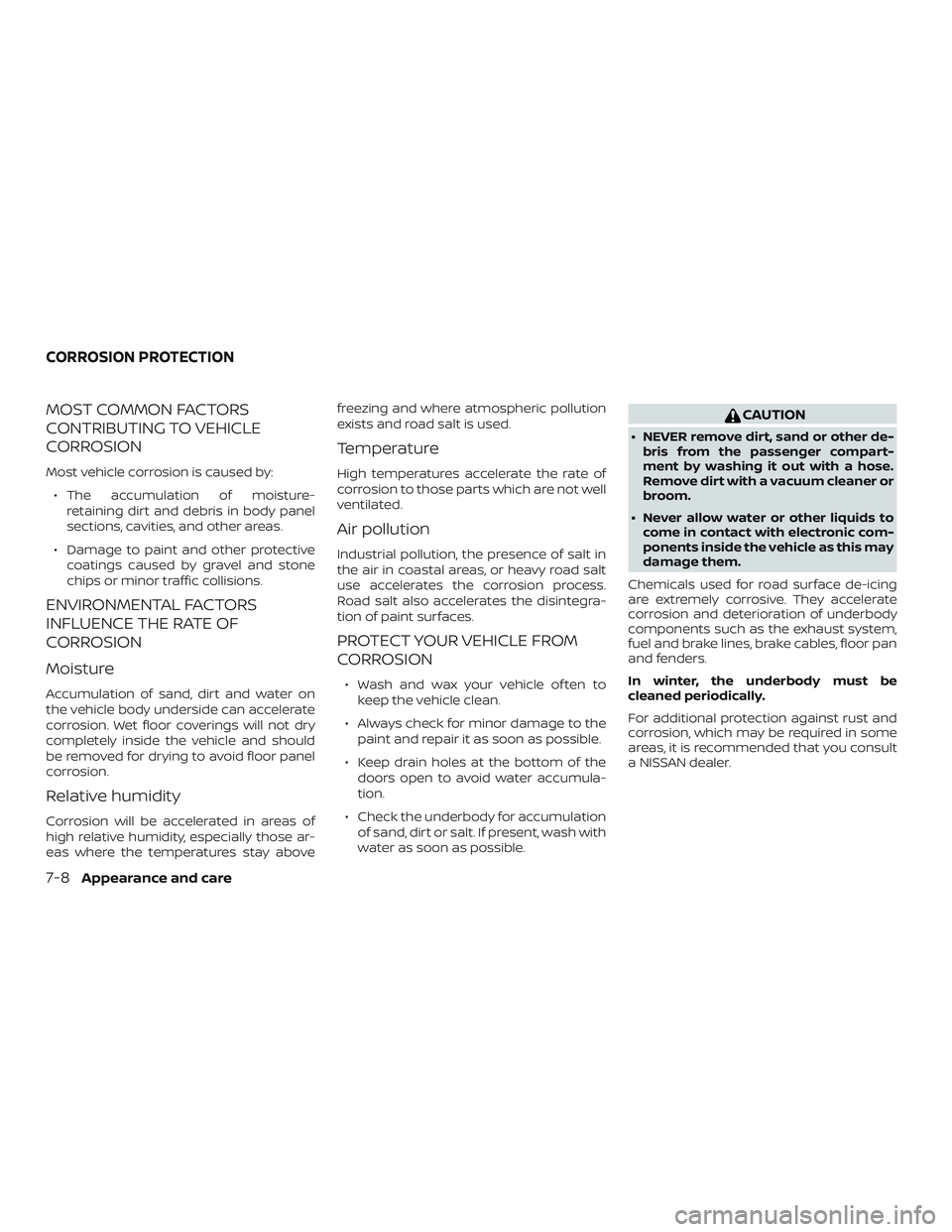 NISSAN FRONTIER 2019 Owner´s Manual MOST COMMON FACTORS
CONTRIBUTING TO VEHICLE
CORROSION
Most vehicle corrosion is caused by:∙ The accumulation of moisture- retaining dirt and debris in body panel
sections, cavities, and other areas. NISSAN FRONTIER 2019 Owner´s Manual MOST COMMON FACTORS
CONTRIBUTING TO VEHICLE
CORROSION
Most vehicle corrosion is caused by:∙ The accumulation of moisture- retaining dirt and debris in body panel
sections, cavities, and other areas.