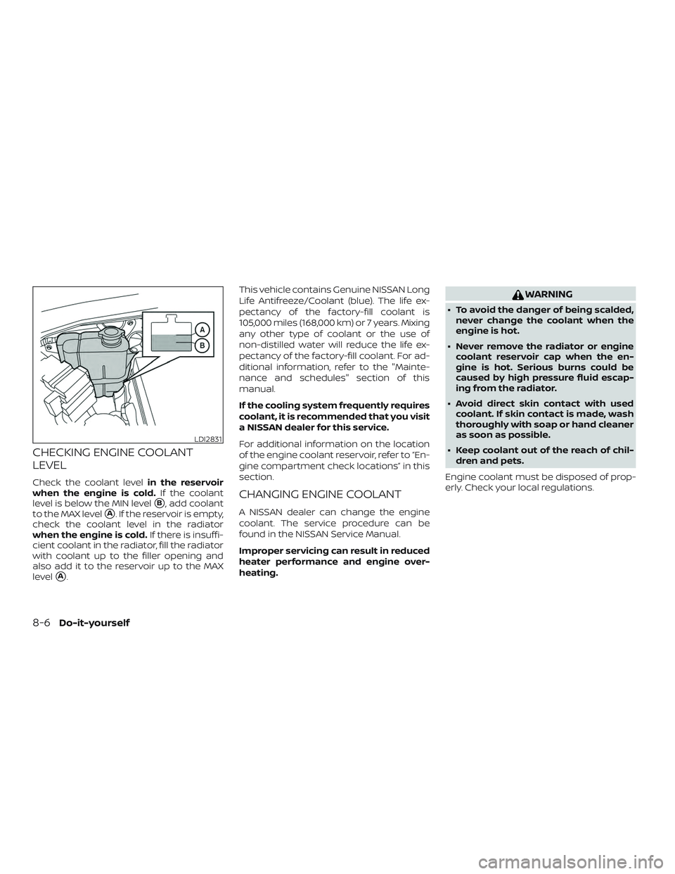NISSAN FRONTIER 2019  Owner´s Manual CHECKING ENGINE COOLANT
LEVEL
Check the coolant levelin the reservoir
when the engine is cold. If the coolant
level is below the MIN level
B, add coolant
to the MAX level
A. If the reservoir is empt