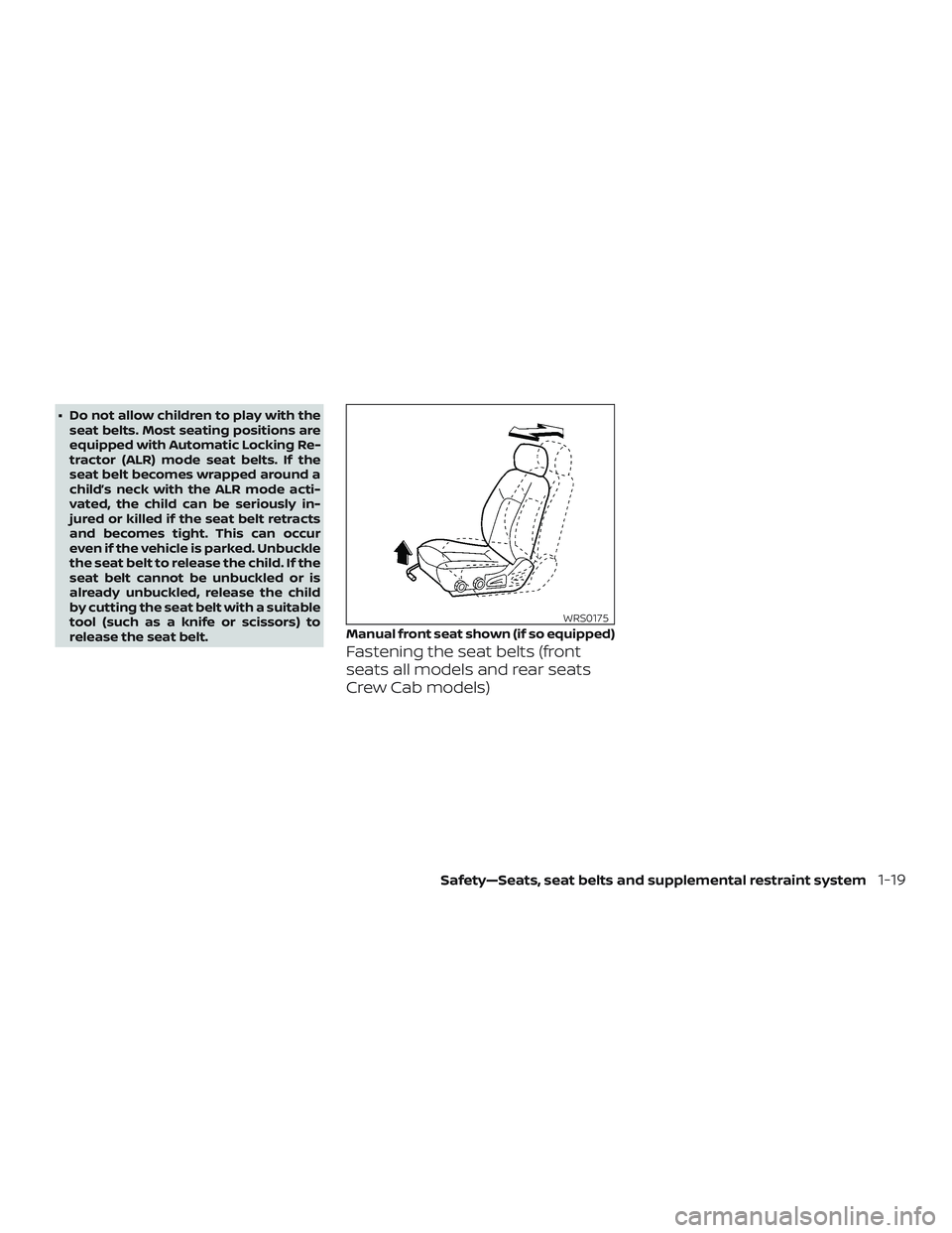 NISSAN FRONTIER 2019  Owner´s Manual ∙ Do not allow children to play with theseat belts. Most seating positions are
equipped with Automatic Locking Re-
tractor (ALR) mode seat belts. If the
seat belt becomes wrapped around a
child’s 