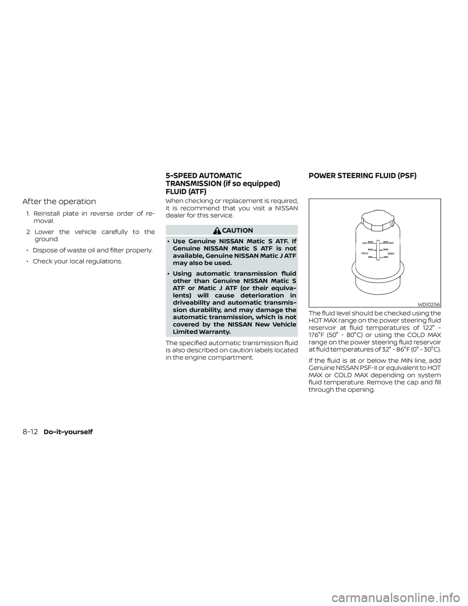 NISSAN FRONTIER 2019  Owner´s Manual Af ter the operation
1. Reinstall plate in reverse order of re-moval.
2. Lower the vehicle carefully to the ground.
∙ Dispose of waste oil and filter properly.
∙ Check your local regulations. When