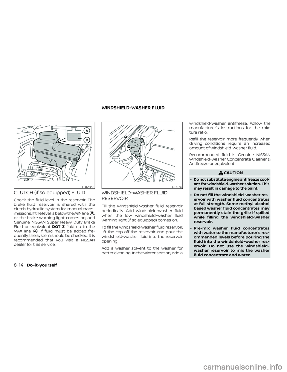 NISSAN FRONTIER 2019  Owner´s Manual CLUTCH (if so equipped) FLUID
Check the fluid level in the reservoir. The
brake fluid reservoir is shared with the
clutch hydraulic system for manual trans-
missions. If the level is below the MIN lin