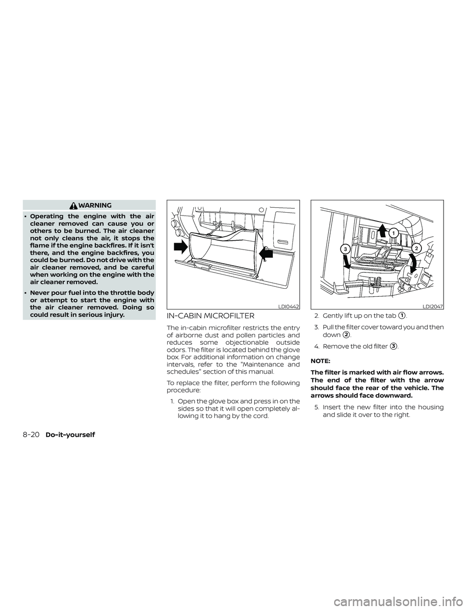 NISSAN FRONTIER 2019  Owner´s Manual WARNING
∙ Operating the engine with the aircleaner removed can cause you or
others to be burned. The air cleaner
not only cleans the air, it stops the
flame if the engine backfires. If it isn’t
th