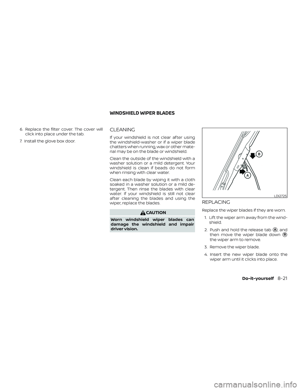 NISSAN FRONTIER 2019  Owner´s Manual 6. Replace the filter cover. The cover willclick into place under the tab.
7. Install the glove box door.CLEANING
If your windshield is not clear af ter using
the windshield-washer or if a wiper blade