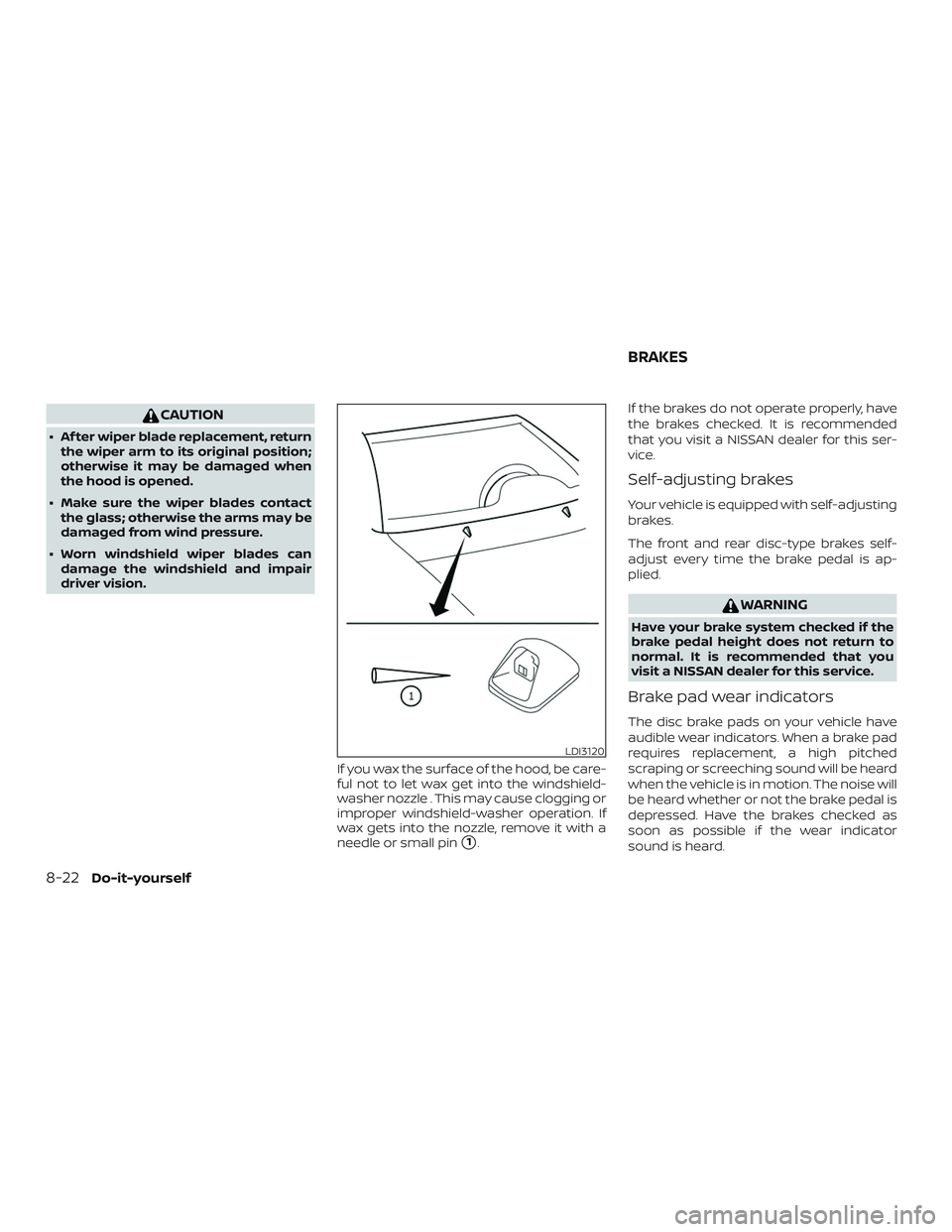 NISSAN FRONTIER 2019  Owner´s Manual CAUTION
∙ Af ter wiper blade replacement, returnthe wiper arm to its original position;
otherwise it may be damaged when
the hood is opened.
∙ Make sure the wiper blades contact the glass; otherwi
