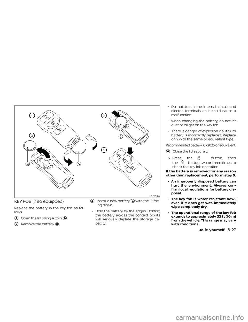 NISSAN FRONTIER 2019  Owner´s Manual KEY FOB (if so equipped)
Replace the battery in the key fob as fol-
lows:
1Open the lid using a coinA.
2Remove the batteryB.
3Install a new batteryCwith the “+” fac-
ing down.
∙ Hold the b