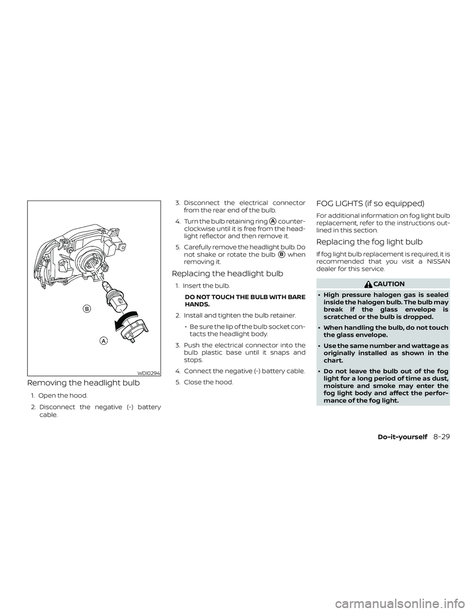 NISSAN FRONTIER 2019  Owner´s Manual Removing the headlight bulb
1. Open the hood.
2. Disconnect the negative (-) batterycable. 3. Disconnect the electrical connector
from the rear end of the bulb.
4. Turn the bulb retaining ring
Acount