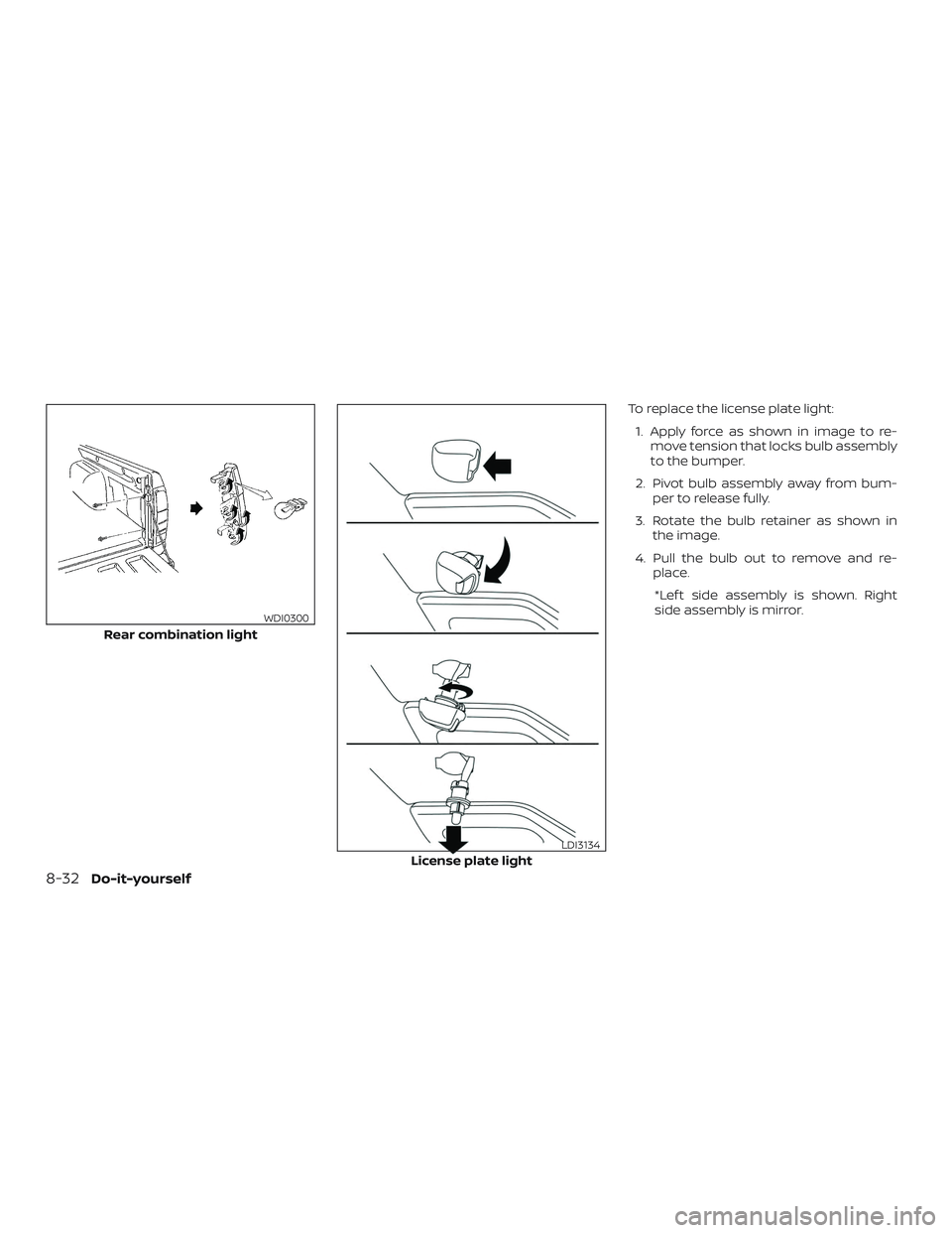 NISSAN FRONTIER 2019  Owner´s Manual To replace the license plate light:1. Apply force as shown in image to re- move tension that locks bulb assembly
to the bumper.
2. Pivot bulb assembly away from bum- per to release fully.
3. Rotate th