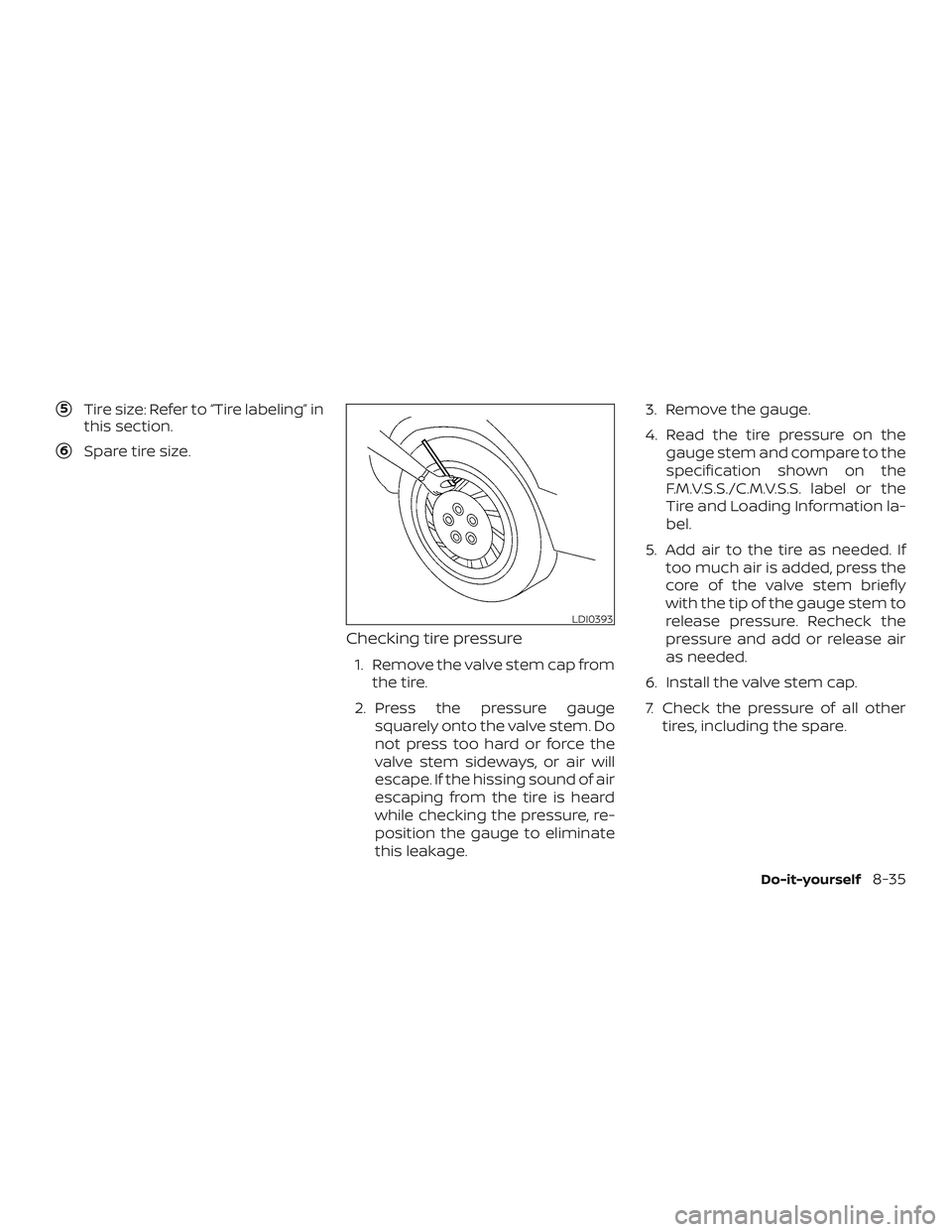 NISSAN FRONTIER 2019  Owner´s Manual 5Tire size: Refer to “Tire labeling” in
this section.
6Spare tire size.
Checking tire pressure
1. Remove the valve stem cap fromthe tire.
2. Press the pressure gauge squarely onto the valve stem