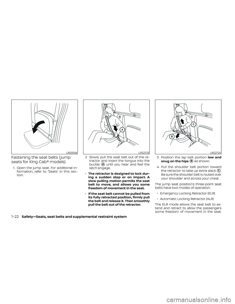 NISSAN FRONTIER 2019  Owner´s Manual Fastening the seat belts ( jump
seats for King Cab® models)
1. Open the jump seat. For additional in-formation, refer to “Seats” in this sec-
tion. 2. Slowly pull the seat belt out of the re-
tra