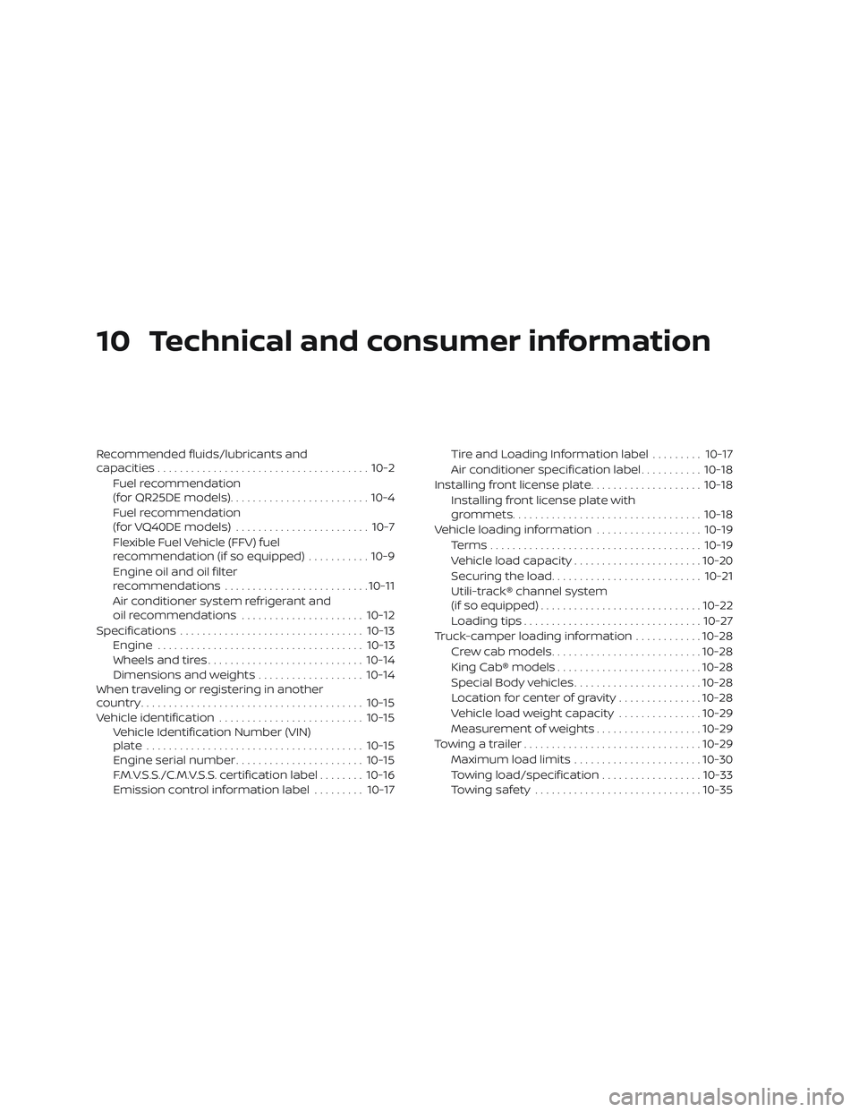 NISSAN FRONTIER 2019 Owner´s Manual 10 Technical and consumer information
Recommended fluids/lubricants and
capacities...................................... 10-2
Fuel recommendation
(for QR25DE models) ......................... 10-4
Fue NISSAN FRONTIER 2019 Owner´s Manual 10 Technical and consumer information
Recommended fluids/lubricants and
capacities...................................... 10-2
Fuel recommendation
(for QR25DE models) ......................... 10-4
Fue