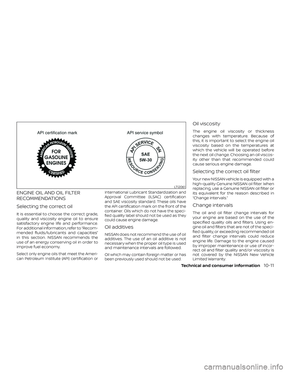 NISSAN FRONTIER 2019  Owner´s Manual ENGINE OIL AND OIL FILTER
RECOMMENDATIONS
Selecting the correct oil
It is essential to choose the correct grade,
quality and viscosity engine oil to ensure
satisfactory engine life and performance.
Fo
