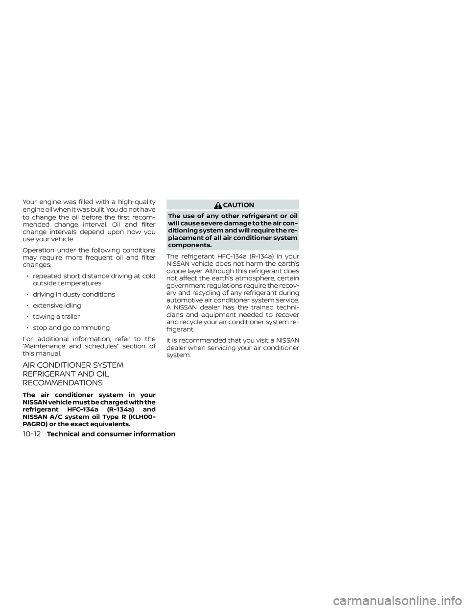 NISSAN FRONTIER 2019  Owner´s Manual Your engine was filled with a high-quality
engine oil when it was built. You do not have
to change the oil before the first recom-
mended change interval. Oil and filter
change intervals depend upon h