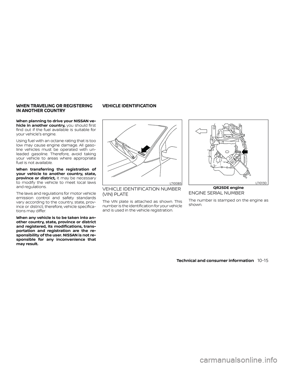 NISSAN FRONTIER 2019  Owner´s Manual When planning to drive your NISSAN ve-
hicle in another country,you should first
find out if the fuel available is suitable for
your vehicle's engine.
Using fuel with an octane rating that is too
