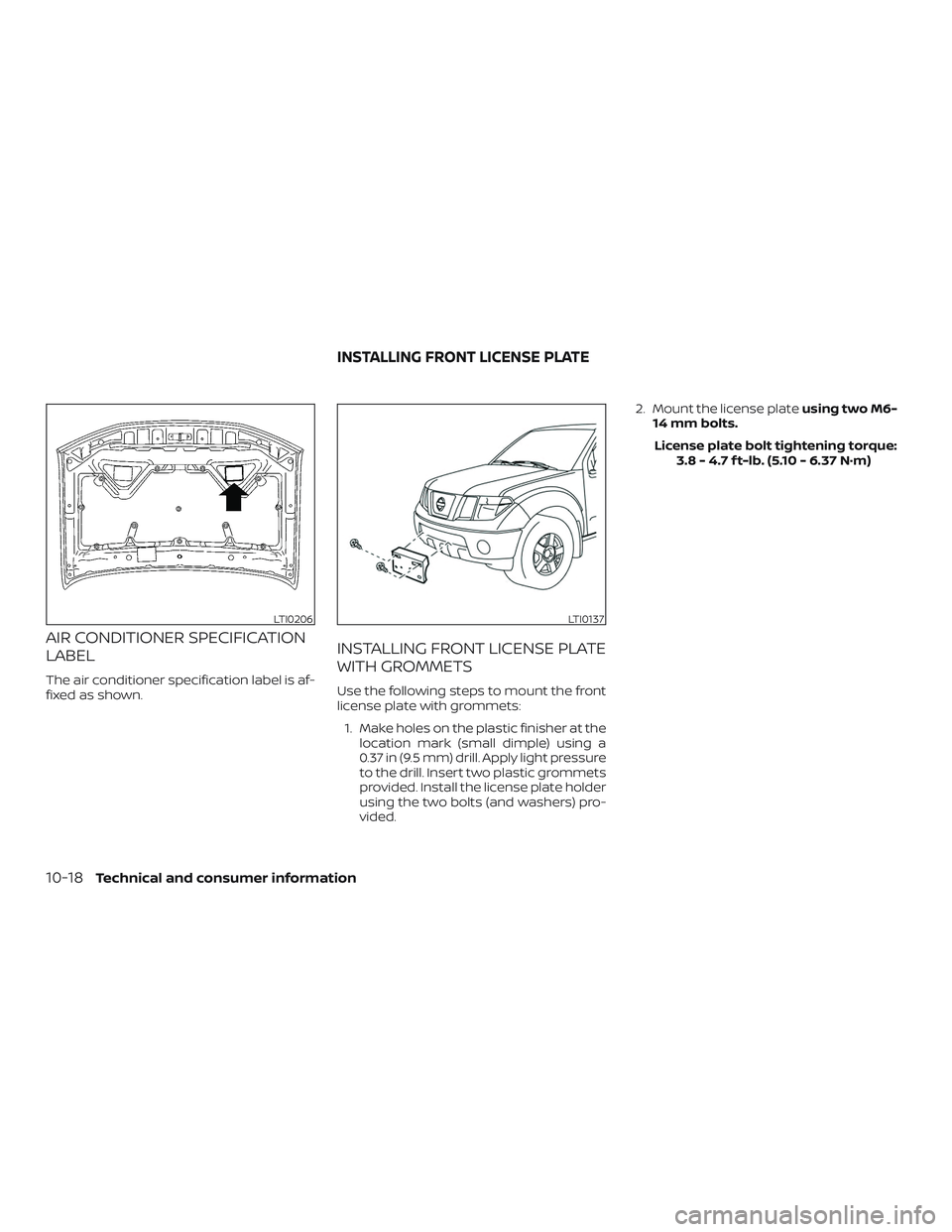 NISSAN FRONTIER 2019  Owner´s Manual AIR CONDITIONER SPECIFICATION
LABEL
The air conditioner specification label is af-
fixed as shown.
INSTALLING FRONT LICENSE PLATE
WITH GROMMETS
Use the following steps to mount the front
license plate