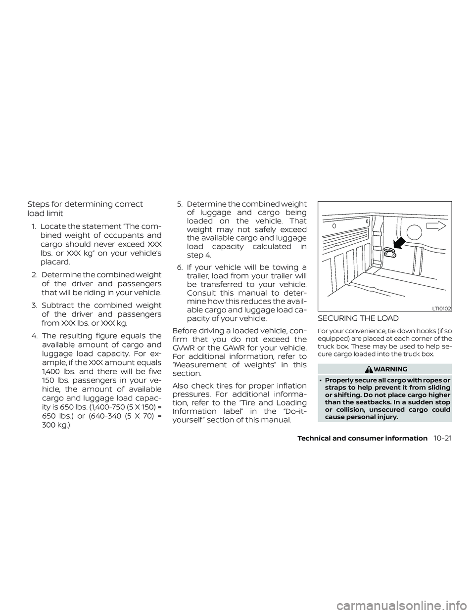 NISSAN FRONTIER 2019 Owner´s Manual Steps for determining correct
load limit
1. Locate the statement “The com-bined weight of occupants and
cargo should never exceed XXX
lbs. or XXX kg” on your vehicle’s
placard.
2. Determine the NISSAN FRONTIER 2019 Owner´s Manual Steps for determining correct
load limit
1. Locate the statement “The com-bined weight of occupants and
cargo should never exceed XXX
lbs. or XXX kg” on your vehicle’s
placard.
2. Determine the