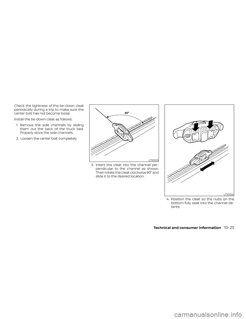 NISSAN FRONTIER 2019 Owner´s Manual Check the tightness of the tie-down cleat
periodically during a trip to make sure the
center bolt has not become loose.
Install the tie-down cleat as follows:1. Remove the side channels by sliding the NISSAN FRONTIER 2019 Owner´s Manual Check the tightness of the tie-down cleat
periodically during a trip to make sure the
center bolt has not become loose.
Install the tie-down cleat as follows:1. Remove the side channels by sliding the