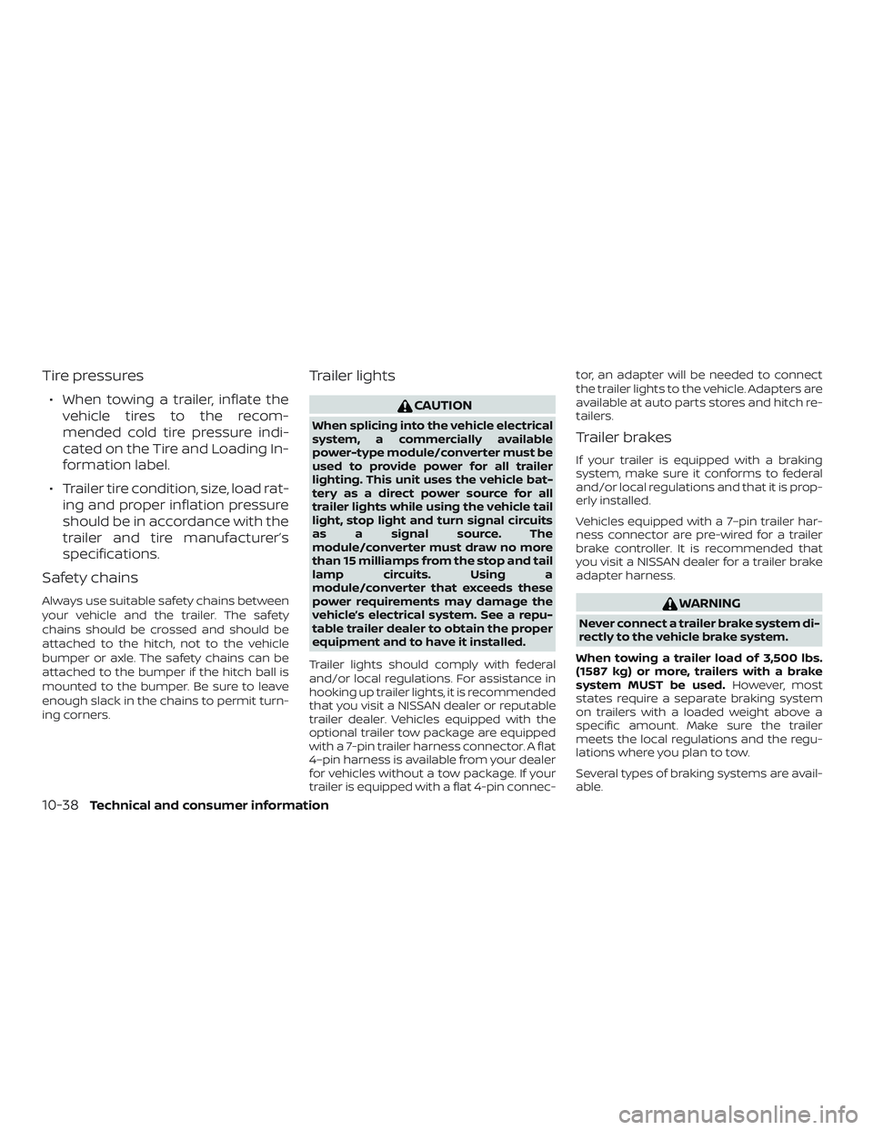 NISSAN FRONTIER 2019  Owner´s Manual Tire pressures
∙ When towing a trailer, inflate thevehicle tires to the recom-
mended cold tire pressure indi-
cated on the Tire and Loading In-
formation label.
∙ Trailer tire condition, size, lo