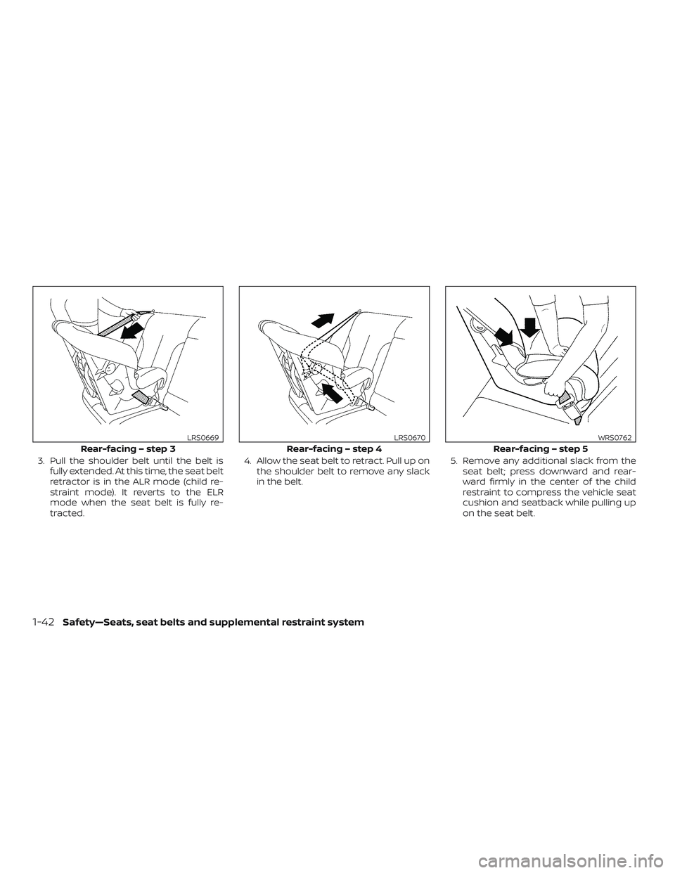 NISSAN FRONTIER 2019  Owner´s Manual 3. Pull the shoulder belt until the belt isfully extended. At this time, the seat belt
retractor is in the ALR mode (child re-
straint mode). It reverts to the ELR
mode when the seat belt is fully re-