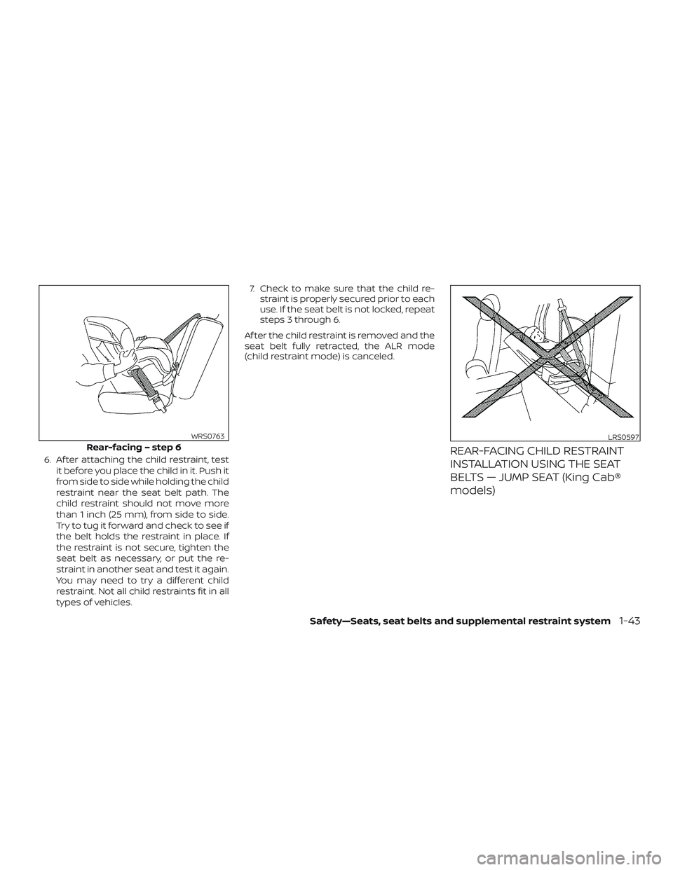 NISSAN FRONTIER 2019  Owner´s Manual 6. Af ter attaching the child restraint, testit before you place the child in it. Push it
from side to side while holding the child
restraint near the seat belt path. The
child restraint should not mo