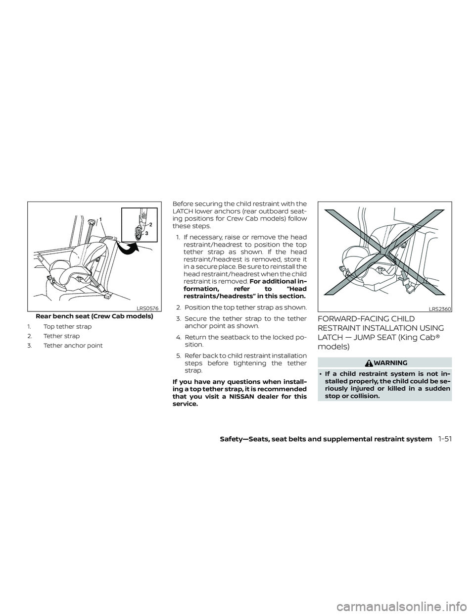 NISSAN FRONTIER 2019 Owner´s Manual 1. Top tether strap
2. Tether strap
3. Tether anchor point
Before securing the child restraint with the
LATCH lower anchors (rear outboard seat-
ing positions for Crew Cab models) follow
these steps.1 NISSAN FRONTIER 2019 Owner´s Manual 1. Top tether strap
2. Tether strap
3. Tether anchor point
Before securing the child restraint with the
LATCH lower anchors (rear outboard seat-
ing positions for Crew Cab models) follow
these steps.1