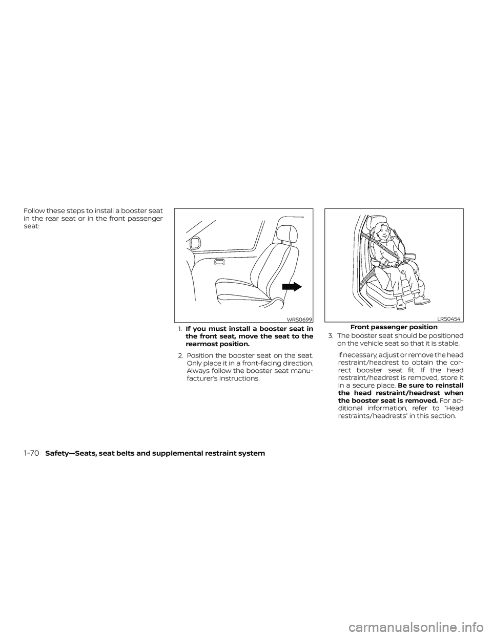 NISSAN FRONTIER 2019  Owner´s Manual Follow these steps to install a booster seat
in the rear seat or in the front passenger
seat:1.If you must install a booster seat in
the front seat, move the seat to the
rearmost position.
2. Position