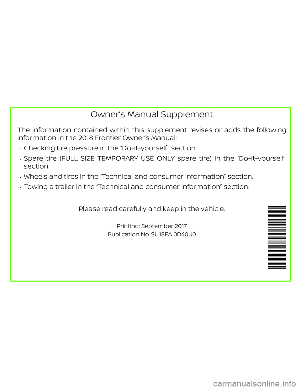 NISSAN FRONTIER 2018 Owner´s Manual Owner’s Manual Supplement
The information contained within this supplement revises or adds the following
information in the 2018 Frontier Owner’s Manual:
∙Checking tire pressure in the “Do-it- NISSAN FRONTIER 2018 Owner´s Manual Owner’s Manual Supplement
The information contained within this supplement revises or adds the following
information in the 2018 Frontier Owner’s Manual:
∙Checking tire pressure in the “Do-it-