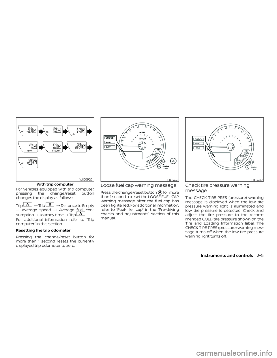 NISSAN FRONTIER 2018  Owner´s Manual For vehicles equipped with trip computer,
pressing the change/reset button
changes the display as follows:
Trip
→Trip→ Distance to Empty
→ Average speed →Average fuel con-
sumption →Journey 