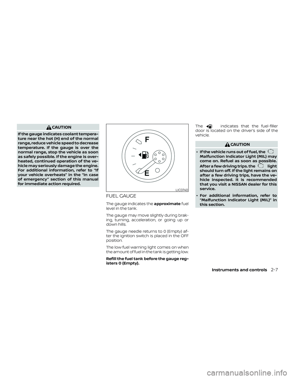 NISSAN FRONTIER 2018  Owner´s Manual CAUTION
If the gauge indicates coolant tempera-
ture near the hot (H) end of the normal
range, reduce vehicle speed to decrease
temperature. If the gauge is over the
normal range, stop the vehicle as 