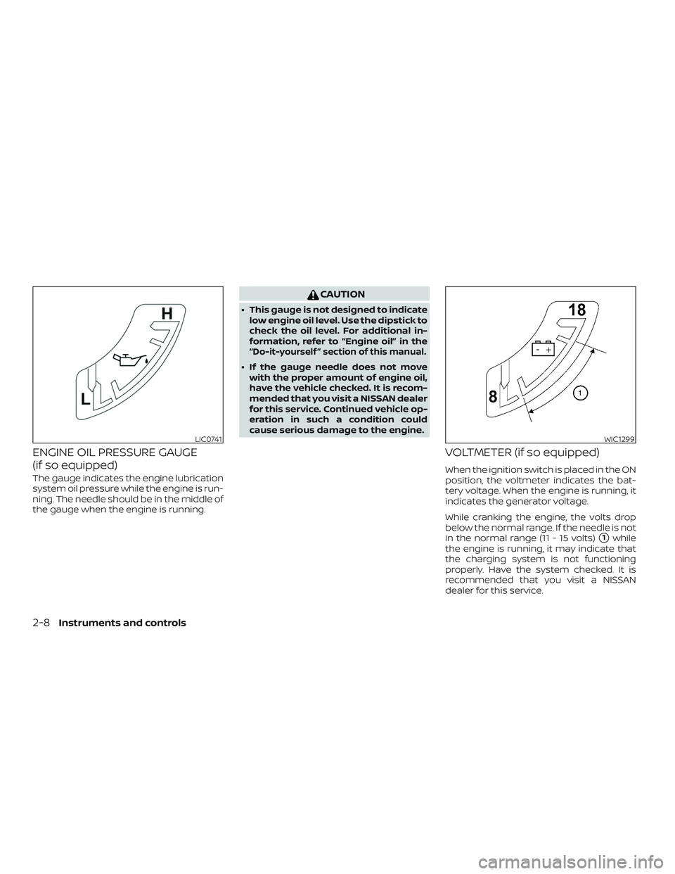 NISSAN FRONTIER 2018  Owner´s Manual ENGINE OIL PRESSURE GAUGE
(if so equipped)
The gauge indicates the engine lubrication
system oil pressure while the engine is run-
ning. The needle should be in the middle of
the gauge when the engine