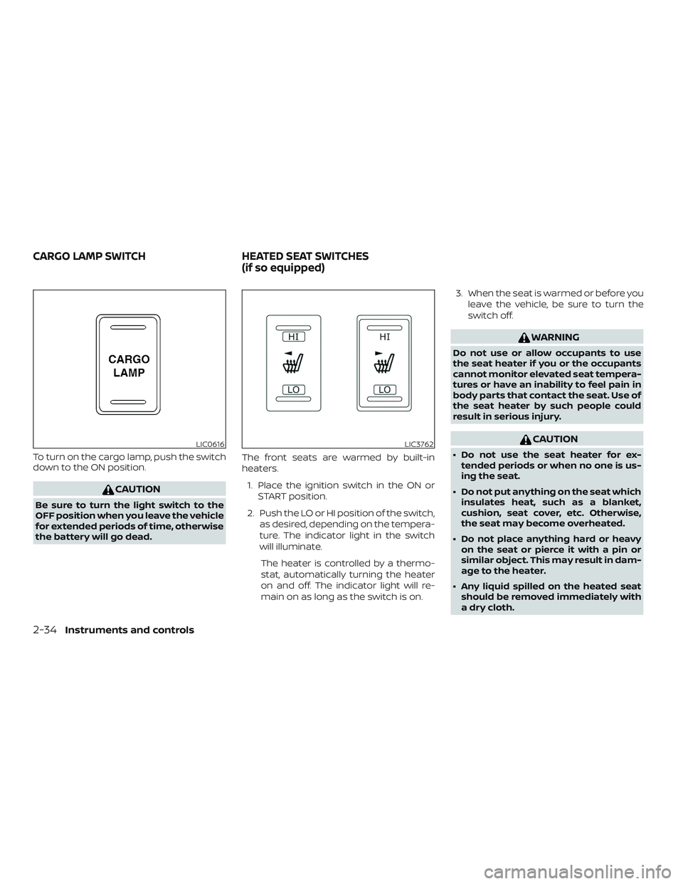 NISSAN FRONTIER 2018  Owner´s Manual To turn on the cargo lamp, push the switch
down to the ON position.
CAUTION
Be sure to turn the light switch to the
OFF position when you leave the vehicle
for extended periods of time, otherwise
the 