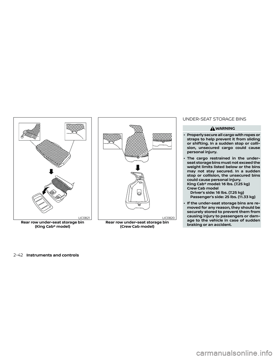 NISSAN FRONTIER 2018  Owner´s Manual UNDER-SEAT STORAGE BINS
WARNING
∙ Properly secure all cargo with ropes orstraps to help prevent it from sliding
or shif ting. In a sudden stop or colli-
sion, unsecured cargo could cause
personal in