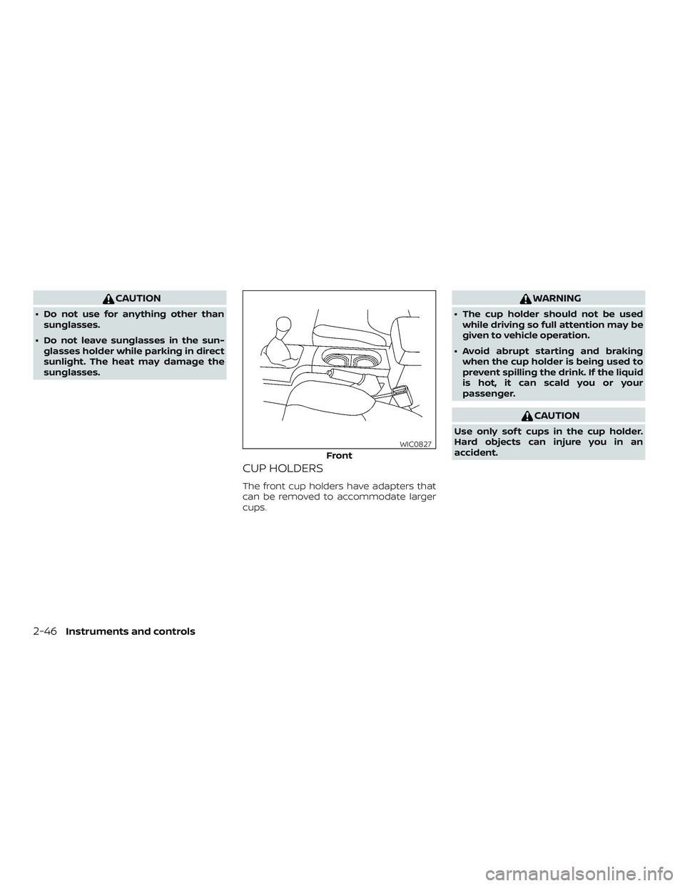 NISSAN FRONTIER 2018  Owner´s Manual CAUTION
∙ Do not use for anything other thansunglasses.
∙ Do not leave sunglasses in the sun- glasses holder while parking in direct
sunlight. The heat may damage the
sunglasses.
CUP HOLDERS
The f