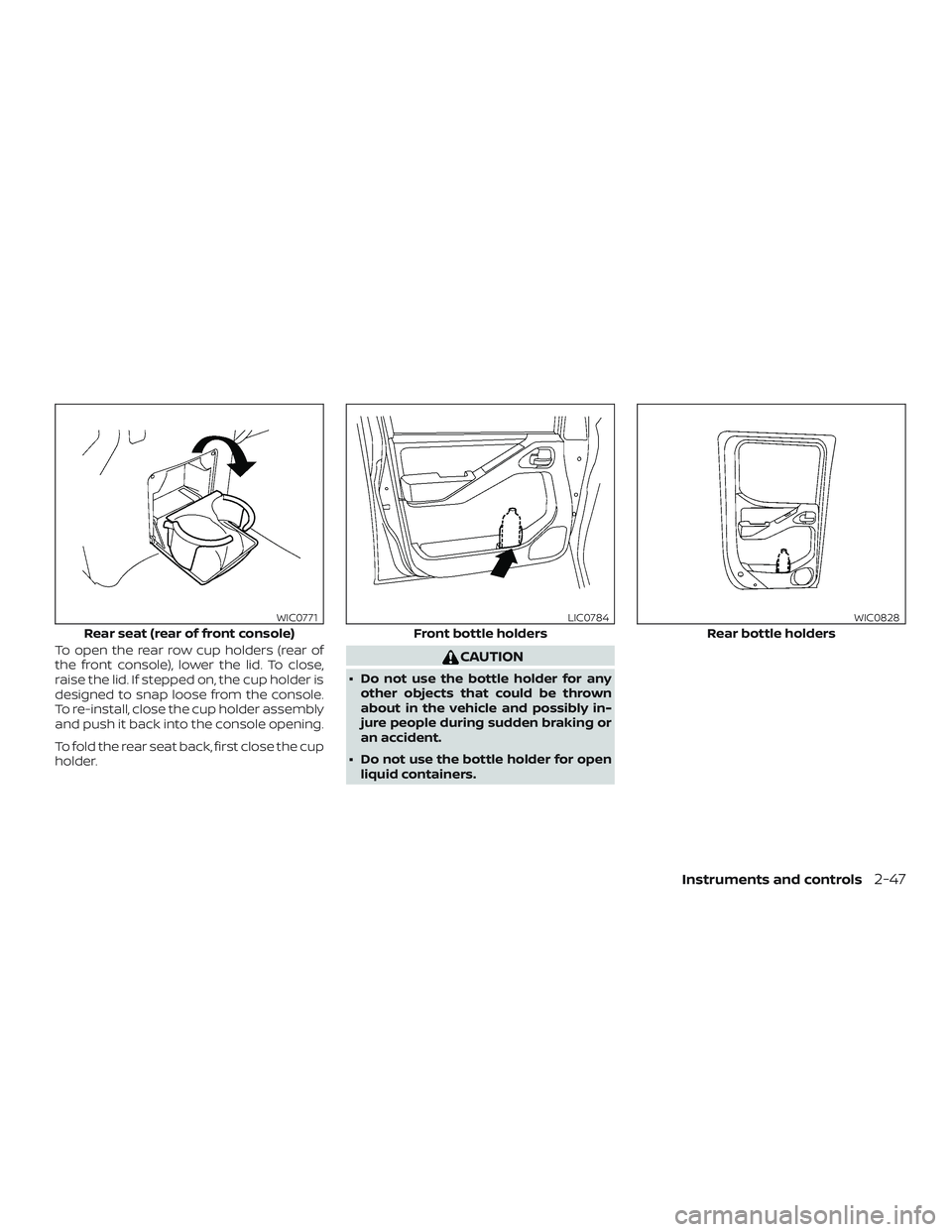 NISSAN FRONTIER 2018  Owner´s Manual To open the rear row cup holders (rear of
the front console), lower the lid. To close,
raise the lid. If stepped on, the cup holder is
designed to snap loose from the console.
To re-install, close the