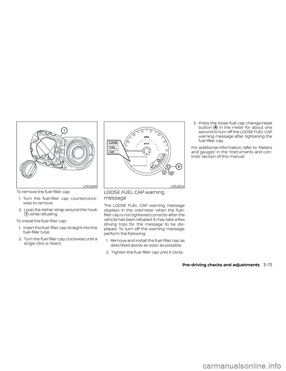 NISSAN FRONTIER 2018  Owner´s Manual To remove the fuel-filler cap:1. Turn the fuel-filler cap counterclock- wise to remove.
2. Loop the tether strap around the hook
1while refueling.
To install the fuel-filler cap: 1. Insert the fuel-f
