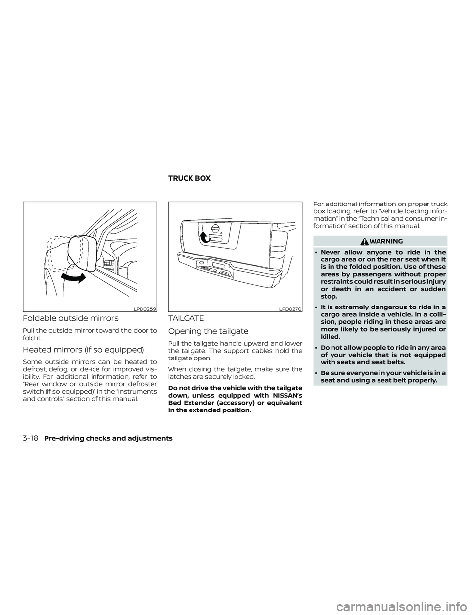 NISSAN FRONTIER 2018  Owner´s Manual Foldable outside mirrors
Pull the outside mirror toward the door to
fold it.
Heated mirrors (if so equipped)
Some outside mirrors can be heated to
defrost, defog, or de-ice for improved vis-
ibility. 