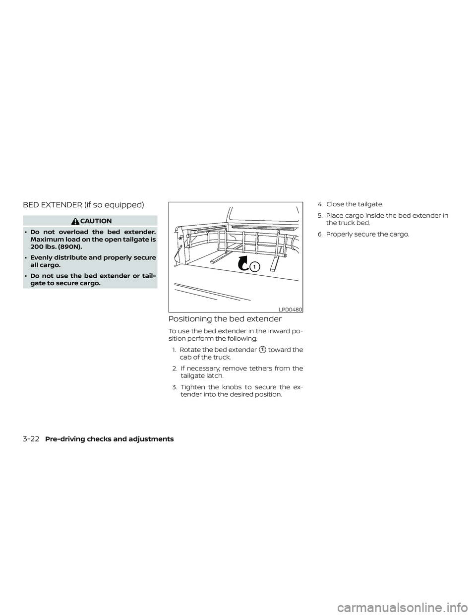 NISSAN FRONTIER 2018  Owner´s Manual BED EXTENDER (if so equipped)
CAUTION
∙ Do not overload the bed extender.Maximum load on the open tailgate is
200 lbs. (890N).
∙ Evenly distribute and properly secure all cargo.
∙ Do not use the