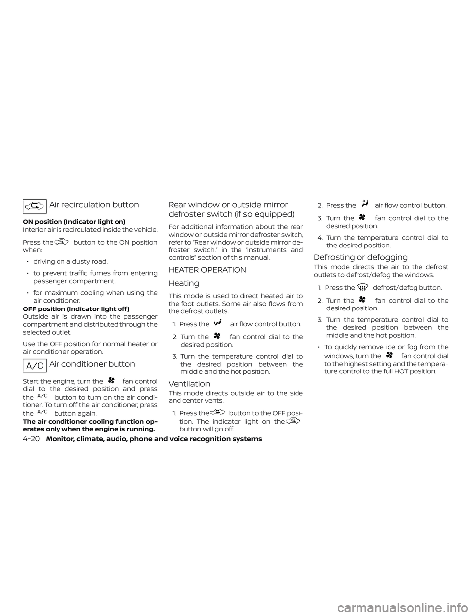 NISSAN FRONTIER 2018 Owner´s Manual Air recirculation button
ON position (Indicator light on)
Interior air is recirculated inside the vehicle.
Press the
button to the ON position
when:
∙ driving on a dusty road.
∙ to prevent traffic NISSAN FRONTIER 2018 Owner´s Manual Air recirculation button
ON position (Indicator light on)
Interior air is recirculated inside the vehicle.
Press the
button to the ON position
when:
∙ driving on a dusty road.
∙ to prevent traffic